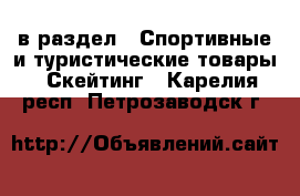  в раздел : Спортивные и туристические товары » Скейтинг . Карелия респ.,Петрозаводск г.